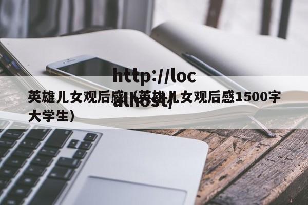 英雄儿女观后感（英雄儿女观后感1500字大学生）