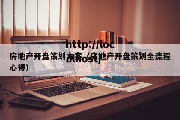 房地产开盘策划方案（房地产开盘策划全流程心得）