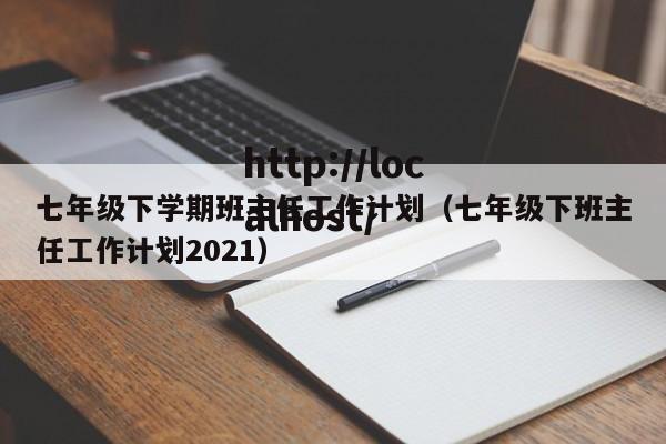 七年级下学期班主任工作计划（七年级下班主任工作计划2021）