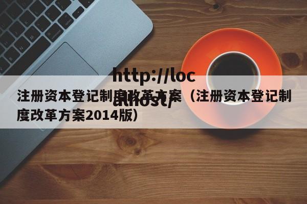 注册资本登记制度改革方案（注册资本登记制度改革方案2014版）