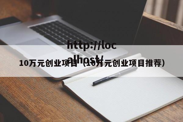 10万元创业项目(10万元创业项目推荐)