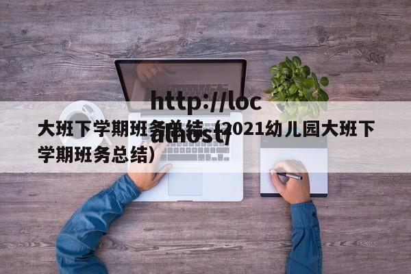 大班下学期班务总结（2021幼儿园大班下学期班务总结）