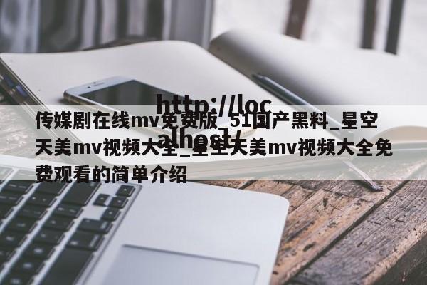 传媒剧在线mv免费版_51国产黑料_星空天美mv视频大全_星空天美mv视频大全免费观看的简单介绍