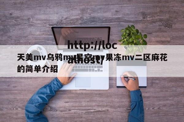 天美mv乌鸦mv星空mv果冻mv二区麻花的简单介绍