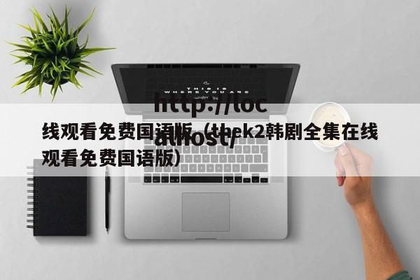 线观看免费国语版（thek2韩剧全集在线观看免费国语版）